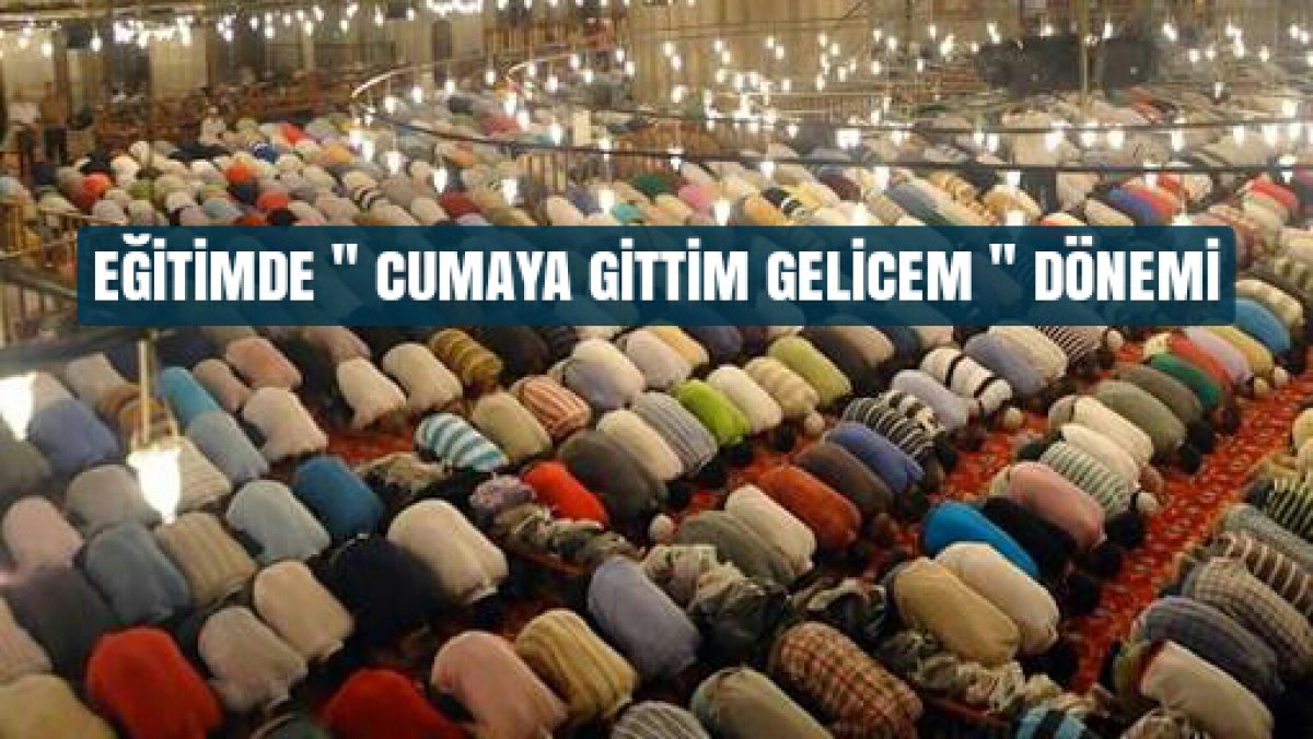 EĞİTİMDE “CUMAYA GİTTİM GELİCEM” DÖNEMİ
