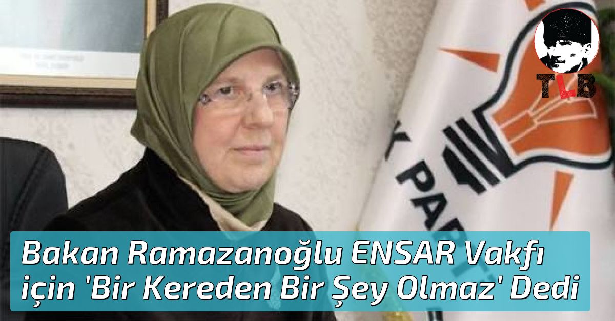 Bakan Ramazanoğlu ENSAR Vakfı için &#39;Bir Kereden Bir Şey Olmaz&#39; Dedi